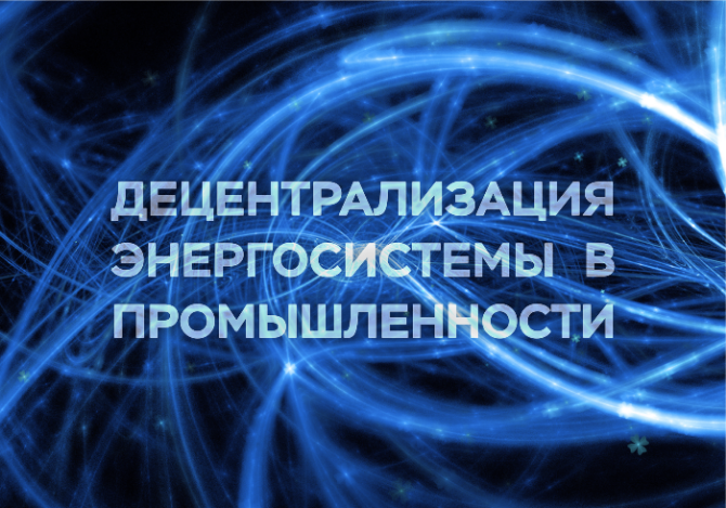 ЧАСТНАЯ ЭЛЕКТРОСТАНЦИЯ, ЭНЕРГОШЕРИНГ И ДРУГИЕ ПОДХОДЫ ДЕЦЕНТРАЛИЗАЦИИ ЭНЕРГОСИСТЕМЫ В ПРОМЫШЛЕННОСТИ