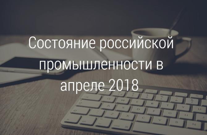 НОВОСТИ ПРОМЫШЛЕННОСТИ // Итоги состояния российской промышленности в апреле